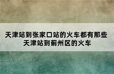 天津站到张家口站的火车都有那些 天津站到蓟州区的火车